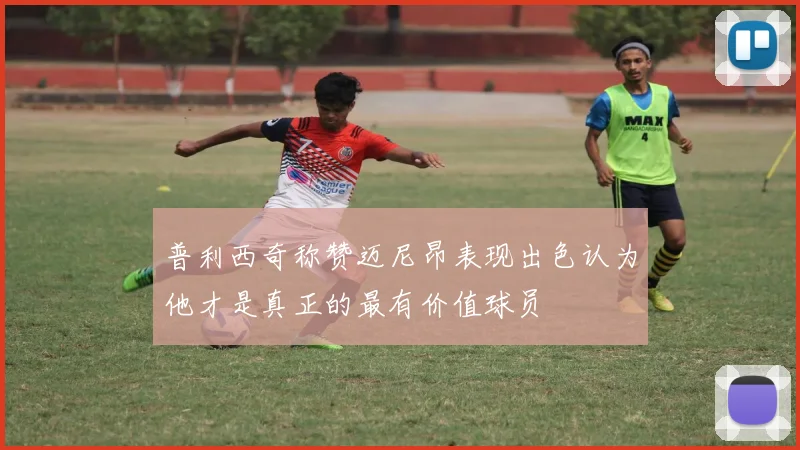 普利西奇称赞迈尼昂表现出色认为他才是真正的最有价值球员