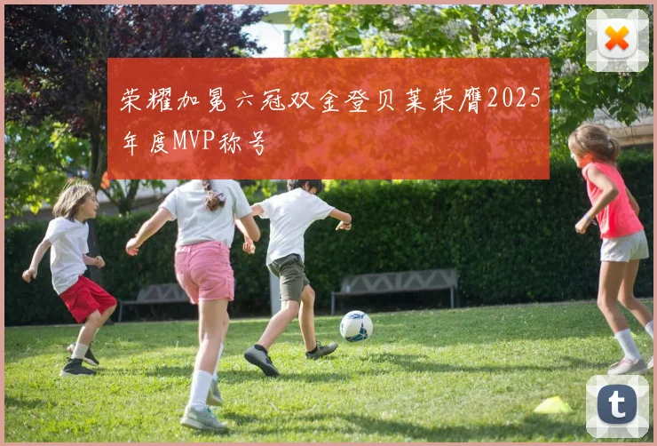 荣耀加冕六冠双金登贝莱荣膺2025年度MVP称号