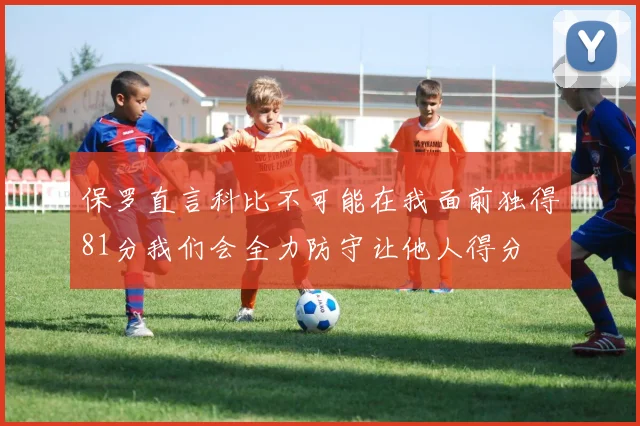 保罗直言科比不可能在我面前独得81分我们会全力防守让他人得分