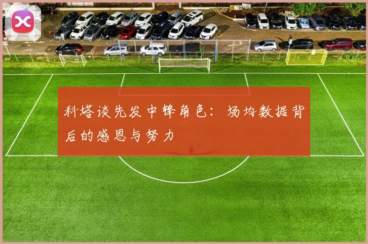 科塔谈先发中锋角色：场均数据背后的感恩与努力