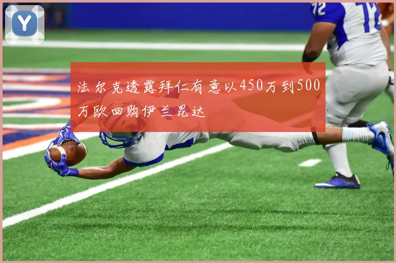 法尔克透露拜仁有意以450万到500万欧回购伊兰昆达