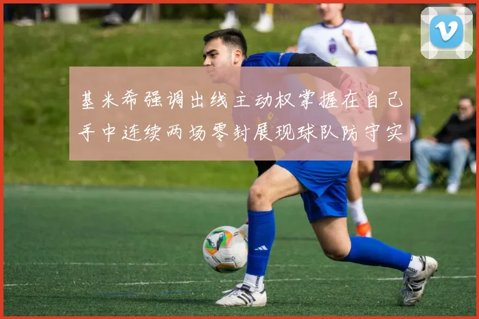 基米希强调出线主动权掌握在自己手中连续两场零封展现球队防守实力