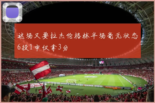这场又要拉杰伦格林半场毫无状态6投1中仅拿3分