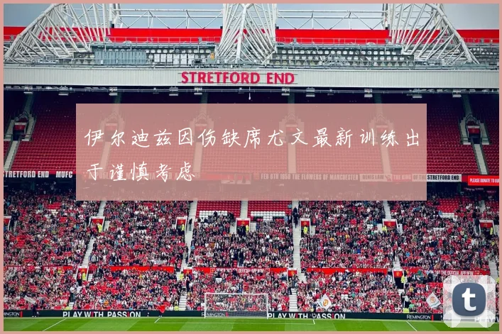 伊尔迪兹因伤缺席尤文最新训练出于谨慎考虑