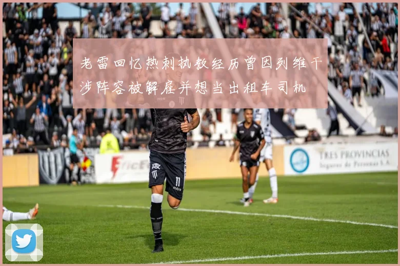 老雷回忆热刺执教经历曾因列维干涉阵容被解雇并想当出租车司机