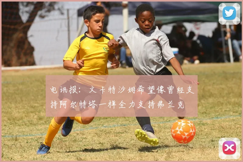 电讯报：文卡特沙姆希望像曾经支持阿尔特塔一样全力支持弗兰克