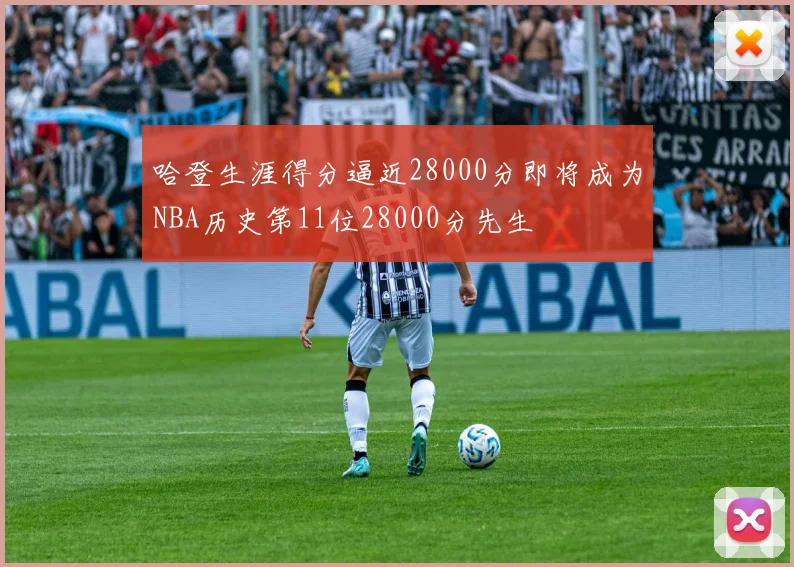 哈登生涯得分逼近28000分即将成为NBA历史第11位28000分先生