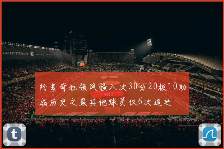 约基奇独领风骚八次30分20板10助成历史之最其他球员仅6次追赶