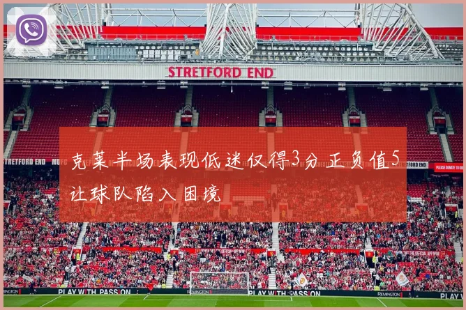 克莱半场表现低迷仅得3分正负值5让球队陷入困境