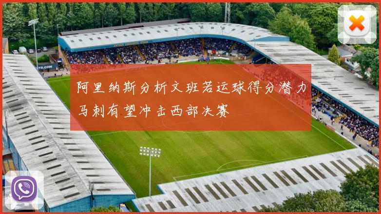 阿里纳斯分析文班若运球得分潜力马刺有望冲击西部决赛