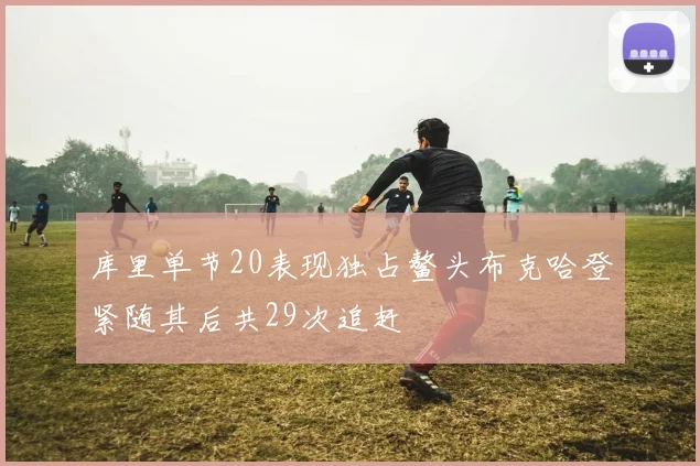 库里单节20表现独占鳌头布克哈登紧随其后共29次追赶