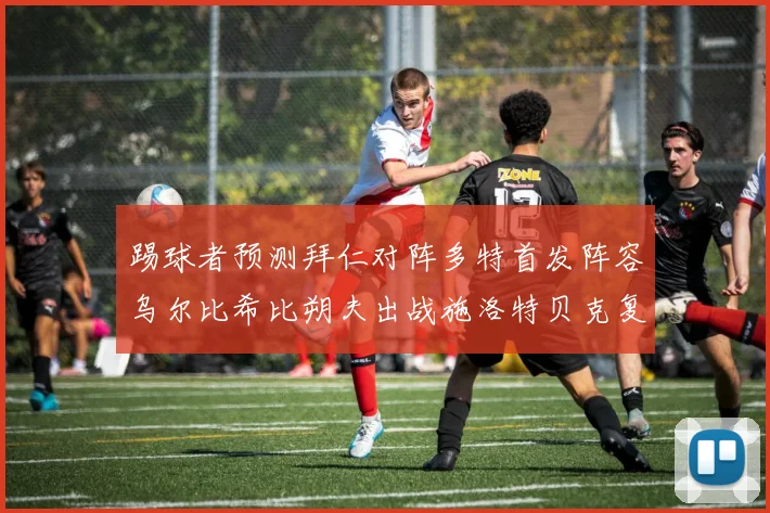 踢球者预测拜仁对阵多特首发阵容乌尔比希比朔夫出战施洛特贝克复出