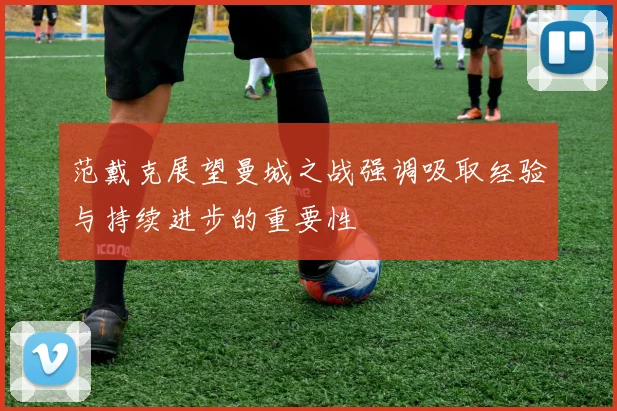范戴克展望曼城之战强调吸取经验与持续进步的重要性