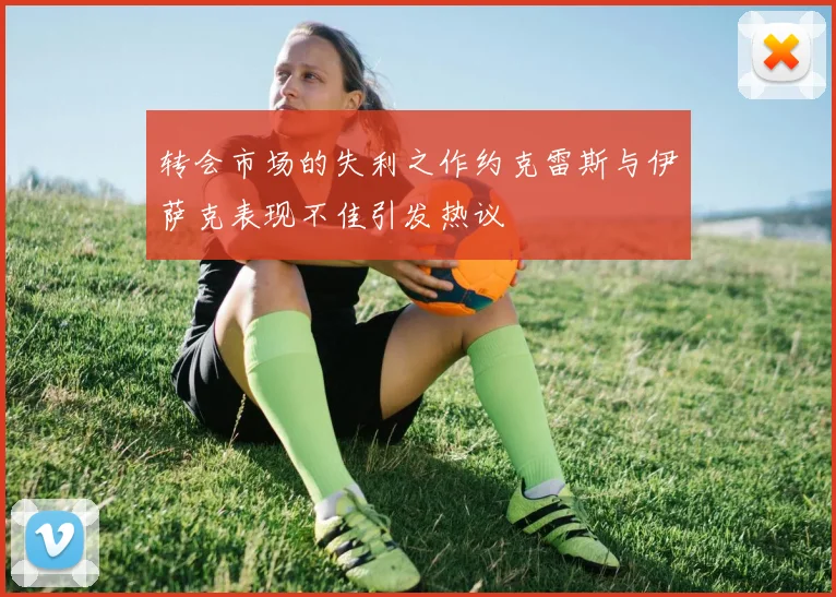转会市场的失利之作约克雷斯与伊萨克表现不佳引发热议