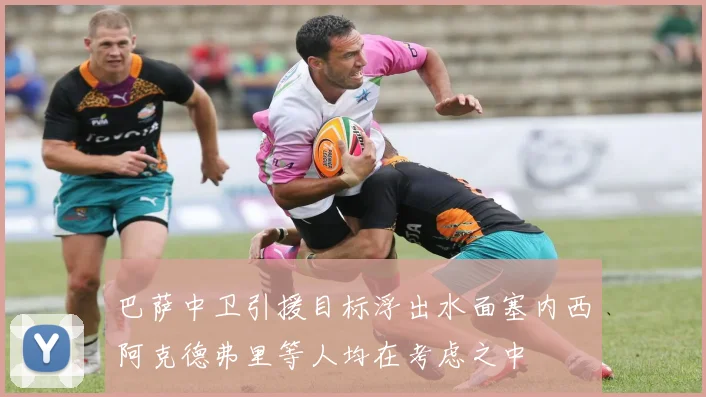 巴萨中卫引援目标浮出水面塞内西阿克德弗里等人均在考虑之中
