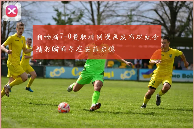 利物浦7-0曼联特别漫画发布双红会精彩瞬间尽在安菲尔德