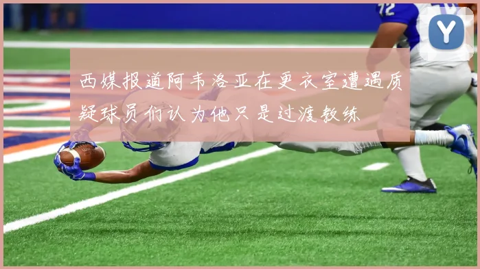 西媒报道阿韦洛亚在更衣室遭遇质疑球员们认为他只是过渡教练