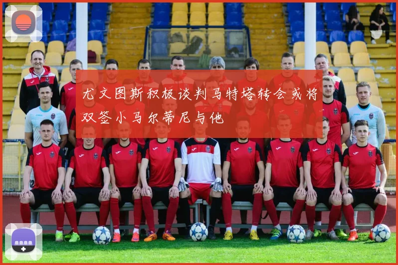 尤文图斯积极谈判马特塔转会或将双签小马尔蒂尼与他