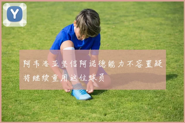 阿韦洛亚坚信阿诺德能力不容置疑将继续重用这位球员