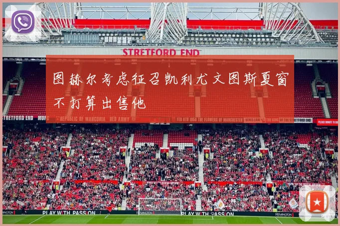 图赫尔考虑征召凯利尤文图斯夏窗不打算出售他