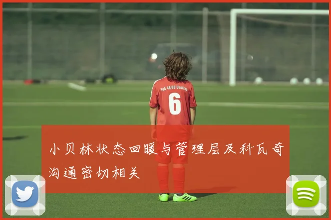 小贝林状态回暖与管理层及科瓦奇沟通密切相关