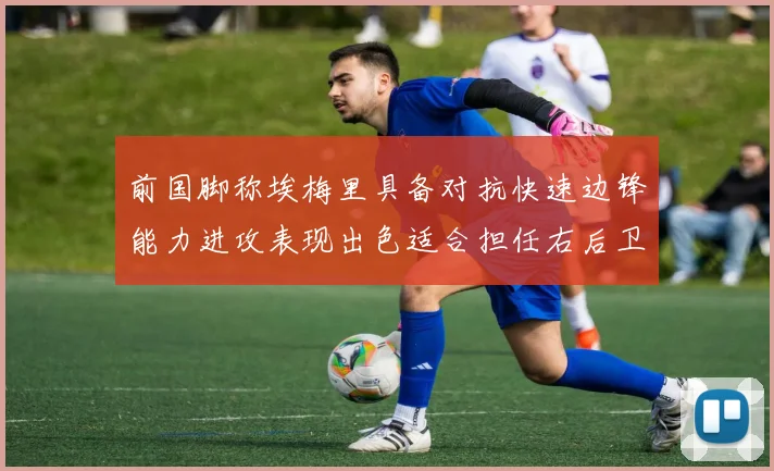 前国脚称埃梅里具备对抗快速边锋能力进攻表现出色适合担任右后卫