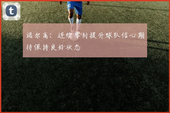 诺尔高：连续零封提升球队信心期待保持良好状态