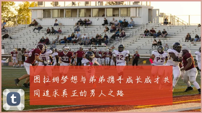 图拉姆梦想与弟弟携手成长成才共同追求真正的男人之路