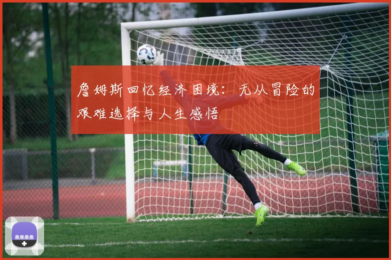 詹姆斯回忆经济困境：无从冒险的艰难选择与人生感悟